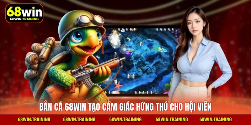 Bắn cá 68WIN tạo cảm giác hứng thú cho hội viên