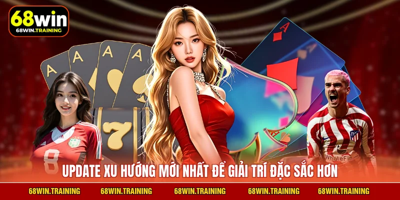 Update xu hướng mới nhất để giải trí đặc sắc hơn